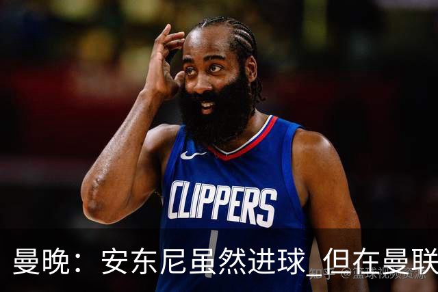 曼晚：安东尼虽然进球 但在曼联的处境没有改变