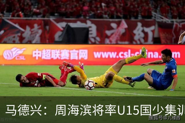 马德兴：周海滨将率U15国少集训，从中选拔14人参加U15世界杯